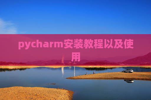 pycharm安装教程以及使用